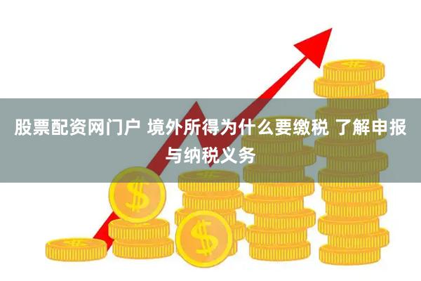股票配资网门户 境外所得为什么要缴税 了解申报与纳税义务