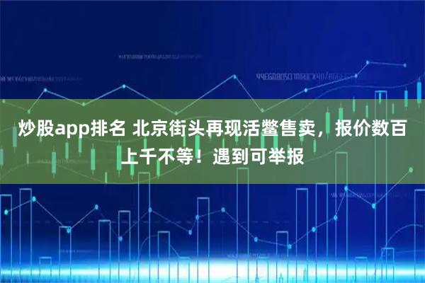 炒股app排名 北京街头再现活鳖售卖，报价数百上千不等！遇到可举报