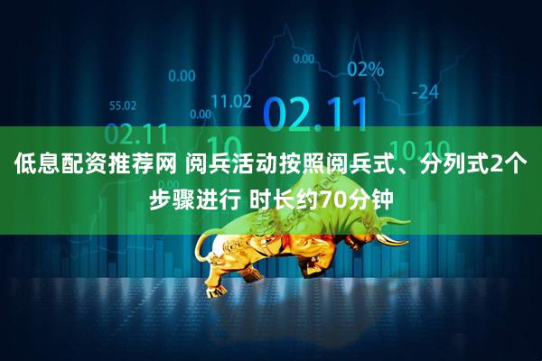 低息配资推荐网 阅兵活动按照阅兵式、分列式2个步骤进行 时长约70分钟