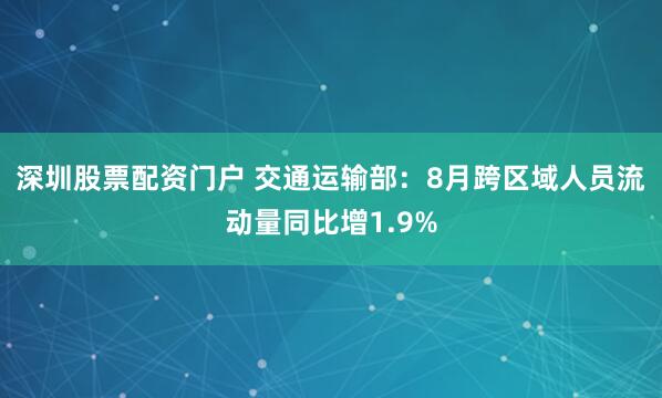 深圳股票配资门户 交通运输部：8月跨区域人员流动量同比增1.9%
