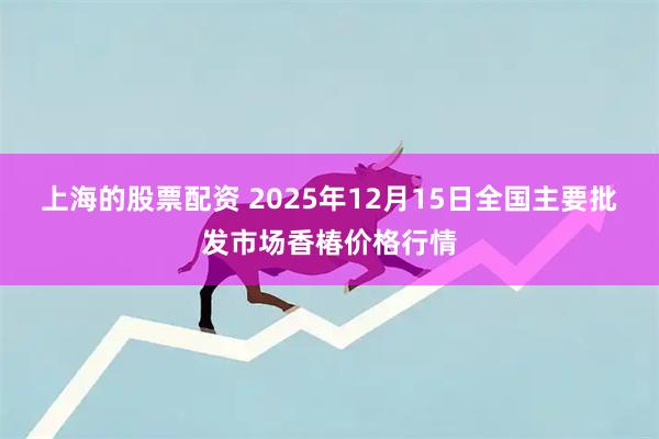 上海的股票配资 2025年12月15日全国主要批发市场香椿价格行情